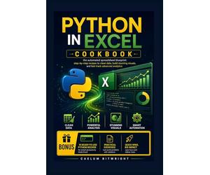 Python in Excel Cookbook: The Automated Spreadsheet Blueprint: Step-by-Step Recipes to Clean Data, Build Stunning Visuals, and Fast-Track Advanced Analytics (The Caelum Protocol)