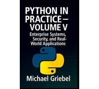 Python in Practice - Volume V: Enterprise Systems, Security, and Real-World Applications: 5