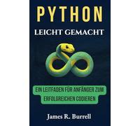 Python leicht gemacht: Ein Leitfaden für Anfänger zum erfolgreichen Codieren: Beherrschen Sie die Grundlagen und erstellen Sie Ihre ersten Projekte ... Von den Grundlagen zur Brillanz)