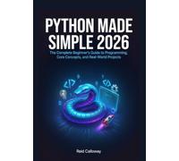 Python Made Simple 2026: The Complete Beginner’s Guide to Programming, Core Concepts, and Real-World Projects
