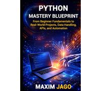 Python Mastery Blueprint From Beginner Fundamentals to Real-World Projects, Data Handling, APIs, and Automation