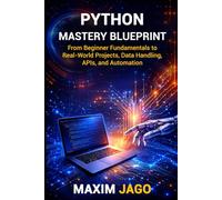 Python Mastery Blueprint From Beginner Fundamentals to Real-World Projects, Data Handling, APIs, and Automation