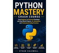 Python Mastery Crash Course: From Beginner to Advanced Developer with Real-World Projects, AI, Automation, and Professional Coding Practices