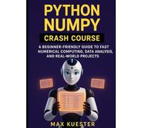 Python NumPy Crash Course: A Beginner-Friendly Guide to Fast Numerical Computing, Data Analysis, and Real-World Projects