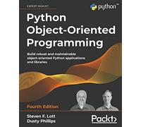 Python Object-Oriented Programming: Build robust and maintainable object-oriented Python applications and libraries, 4th Edition