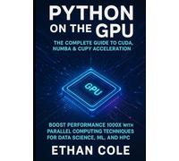 Python on the GPU The Complete Guide to CUDA, Numba & CuPy Acceleration: Boost Performance 1000x with Parallel Computing Techniques for Data Science, ML, and HPC