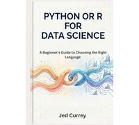 Python or R for Data Science: A Beginner’s Guide to Choosing the Right Language with Real-World Case Studies and Hands-On Examples (R programming)