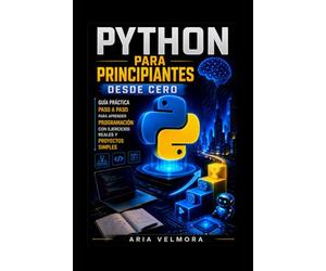 PYTHON PARA PRINCIPIANTES DESDE CERO: Guía práctica paso a paso para aprender programación con ejercicios reales y proyectos simples