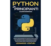 Python per Principianti: La Guida Essenziale - Impara a Programmare Facilmente e Scopri il Mondo dell'Informatica e dell'Automazione con Esempi ... Zero. (PERCORSO COMPLETO ALLA PROGRAMMAZIONE)