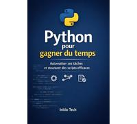 Python pour gagner du temps: Automatiser ses tâches et structurer des scripts efficaces