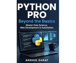 Python Pro: Beyond the Basics Master Intermediate Programming, Build Advanced Projects, and Specialize in Data Science, Web Development, or Automation ... Absolute Beginner to Professional Developer)