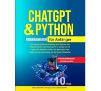 Python Programmieren für Anfänger: Python Programmieren für Anfänger, Künstliche Intelligenz Für Anfänger Eine Schritt-für-Schritt-Anleitung zum Erlernen des