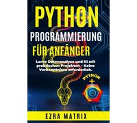 Python Programmierung Für Anfänger:: Lerne Datenanalyse und KI mit praktischen Projekten - Keine Vorkenntnisse erforderlich