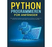 Python-Programmierung für Einsteiger: Der ultimative Crashkurs zum Erlernen von Python mit Schritt-für-Schritt-Anleitungen und Praktischen Übungen