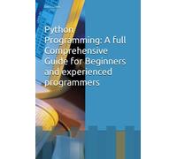 Python Programming: A full Comprehensive Guide for Beginners and experienced programmers