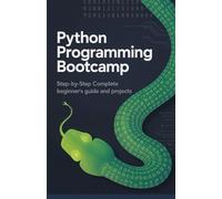 Python Programming Bootcamp: Step-by-Step Complete Beginner’s Guide and Projects (Practical Programming Mastery Series)