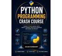PYTHON PROGRAMMING CRASH COURSE: LEARN PYTHON QUICKLY WITH SIMPLE LESSONS, PRACTICAL EXAMPLES, AND HANDS ON PROJECT (Modern Python Development Series)