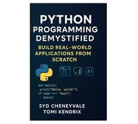 PYTHON PROGRAMMING DEMYSTIFIED: BUILD REAL-WORLD APPLICATIONS FROM SCRATCH: A Step-by-Step Guide to Mastering Python for Developers