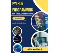 PYTHON PROGRAMMING For Absolute Beginners: Step-By-Step Guide To Learn Python Coding, Build Real Projects, And Kickstart Your Developer Journey