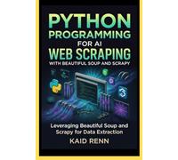 PYTHON PROGRAMMING FOR AI WEB SCRAPING WITH BEAUTIFUL SOUP AND SCRAPY: Leveraging Beautiful Soup and Scrapy for Data Extraction (NEXUS FORGE Series)