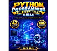 PYTHON PROGRAMMING FOR BEGINNERS BIBLE: The Crash Course with Hands On Projects Interactive Exercises AI Automation Data Science Web Development APIs, Real World Skills Fast and No Experience Required