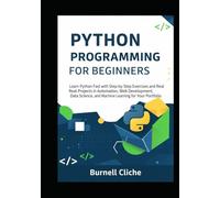 Python Programming for Beginners: Learn Python Fast with Step-by-Step Exercises and Real Projects in Automation, Web Development, Data Science, and Machine Learning for Your Portfolio
