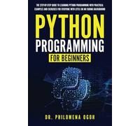 Python Programming for Beginners: The Step-by-Step Guide to Learning Python Programming with Practical Examples and Exercises for Everyone with Little or No Coding Background