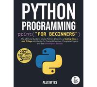 Python Programming for Beginners: The Ultimate Guide to Master Python & Become a Coding Ninja in Just 7 Days with Hands-On Practical Exercises, Complete Projects and Best Developers Secrets