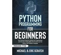 PYTHON PROGRAMMING FOR BEGINNERS: Your Personal Guide for Getting into Programming, Level Up Your Coding Skills from Scratch and Use Python Like A Mother Language (Python Programming Language)