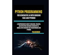 Python Programming for Generative AI with Hugging Face and PyTorch: A Comprehensive Guide to Building, Training, and Deploying Advanced Generative AI ... Face Transformers and PyTorch (PulseCoder)