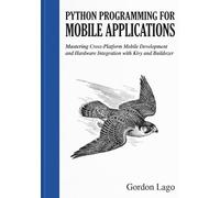 Python Programming for Mobile Applications: Mastering Cross-Platform Mobile Development and Hardware Integration with Kivy and Buildozer