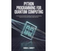 PYTHON PROGRAMMING FOR QUANTUM COMPUTING: A Comprehensive Guide to Building, Simulating, and Executing Quantum Circuits with Python, Qiskit, and Cirq (CoreCoder Series)
