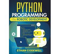 Python Programming For Robotic Development: Code-Based Solutions for Movement, Perception, and Functionality (The Ultimate Python Developer’s Guide)