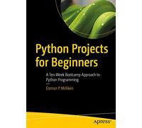 Python Projects for Beginners: A Ten-Week Bootcamp Approach to Python Programming