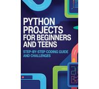 Python Projects for Beginners and Teens: Step-by-Step Coding Guide and Challenges (Learn by Building Programming Series)