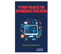 Python Projects for Intermediate Developers: Build Useful Applications