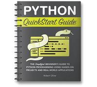 Python QuickStart Guide: The Simplified Beginner's Guide to Python Programming Using Hands-On Projects and Real-World Applications