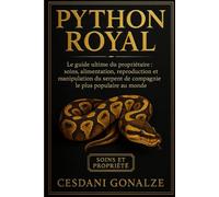 PYTHON ROYAL: Le guide ultime du propriétaire : soins, alimentation, reproduction et manipulation du serpent de compagnie le plus populaire au monde