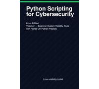 Python Scripting for Cybersecurity: Linux Edition: Volume 1 - Beginner System Visibility Tools with Hands-On Python Projects