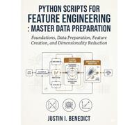 Python Scripts for Feature Engineering: Master Data Preparation: Foundations, Data Preparation, Feature Creation, and Dimensionality Reduction