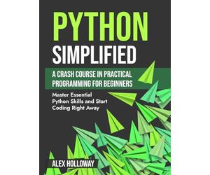 Python Simplified: A Crash Course in Practical Programming for Beginners: Master Essential Python Skills and Start Coding Right Away