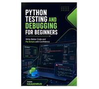 Python Testing and Debugging for Beginners: Write Better Code and Fix Errors with Confidence