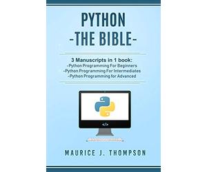 Python: - The Bible- 3 Manuscripts in 1 book: -Python Programming For Beginners -Python Programming For Intermediates -Python Programming for Advanced: 4 (Your place to learn Python with ease)