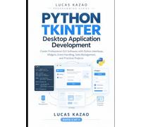 Python Tkinter Desktop Application Development: Create Professional GUI Software with Python Interfaces, Widgets, Event Handling, Data Management, and Practical Projects