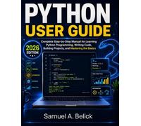 PYTHON USER GUIDE: Step-by-Step Manual for Learning Python Programming, Writing Code, Building Projects, and Mastering the Basics