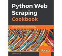 Python Web Scraping Cookbook: Over 90 proven recipes to get you scraping with Python, microservices, Docker, and AWS