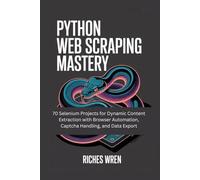 Python Web Scrapping Mastery: 70 Selenium Projects for Dynamic Content Extraction with Browser Automation, Captcha Handling, and Data Export