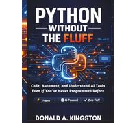 Python Without the Fluff:: Code, Automate, and Understand AI Tools - Even If You've Never Programmed Before.