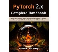 PyTorch 2.x Complete Handbook: Master Deep Learning, Neural Networks, Model Training, Computer Vision, NLP, and Production Deployment with PyTorch 2.x (Practical Tech Companion)