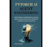 PyTorch AI Agent Engineering: Build Intelligent, Scalable Machine Learning Agents with Real-World Python Workflows and Modern Deep Learning Tools: 1 (The Agent Engineering Series)